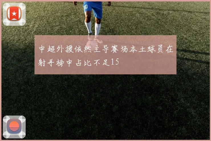 中超外援依然主导赛场本土球员在射手榜中占比不足15
