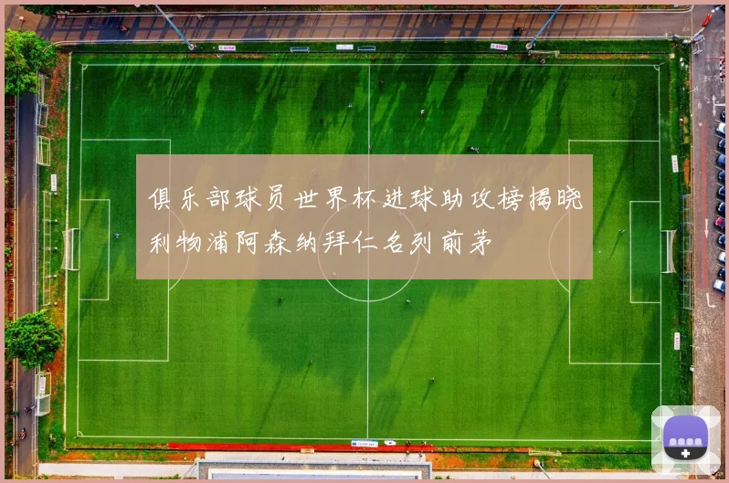 俱乐部球员世界杯进球助攻榜揭晓利物浦阿森纳拜仁名列前茅