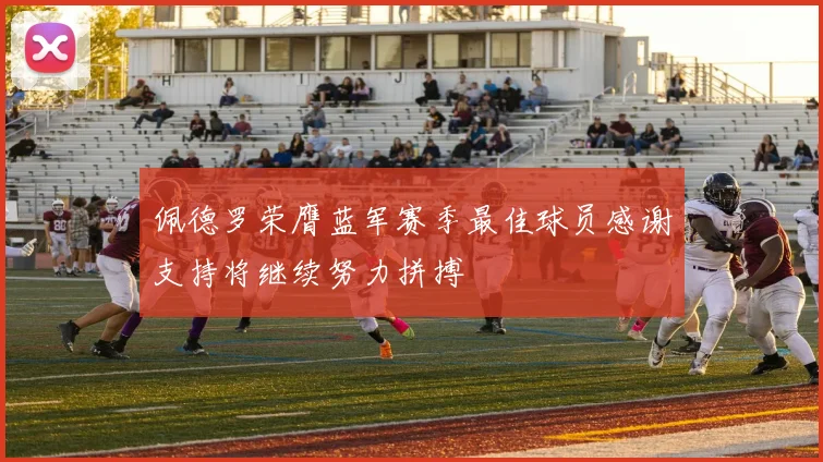 佩德罗荣膺蓝军赛季最佳球员感谢支持将继续努力拼搏