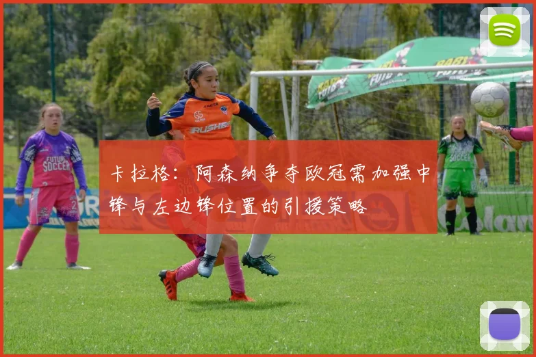 卡拉格：阿森纳争夺欧冠需加强中锋与左边锋位置的引援策略