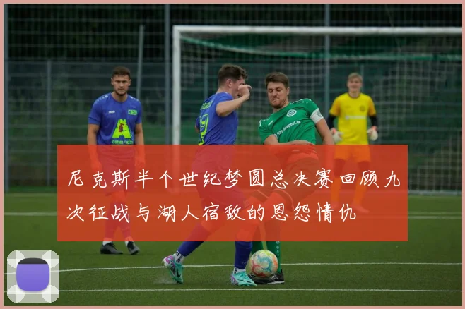 尼克斯半个世纪梦圆总决赛回顾九次征战与湖人宿敌的恩怨情仇