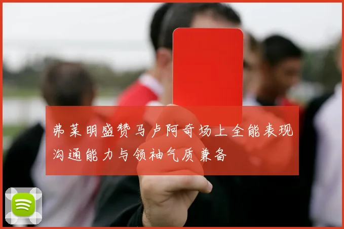 弗莱明盛赞马卢阿奇场上全能表现沟通能力与领袖气质兼备