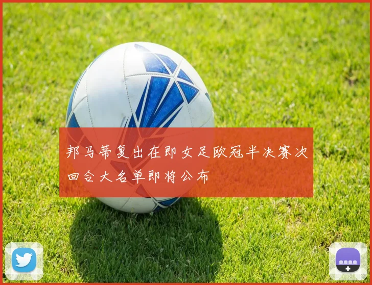 邦马蒂复出在即女足欧冠半决赛次回合大名单即将公布