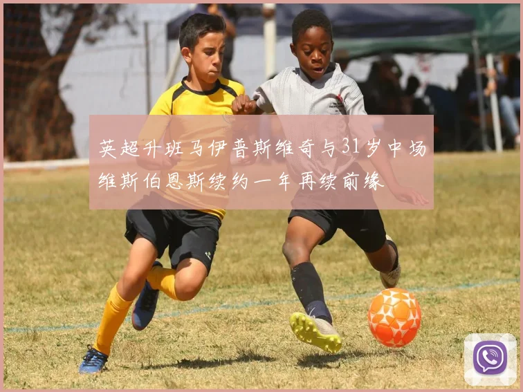 英超升班马伊普斯维奇与31岁中场维斯伯恩斯续约一年再续前缘
